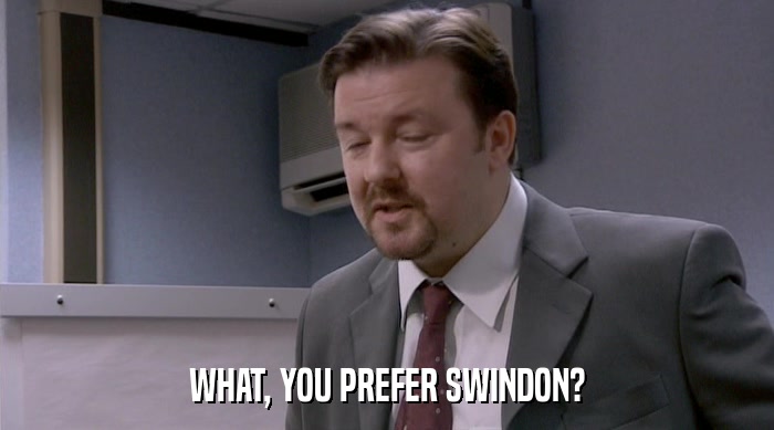 WHAT, YOU PREFER SWINDON?  