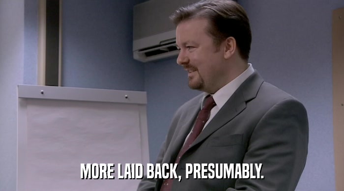 MORE LAID BACK, PRESUMABLY.  
