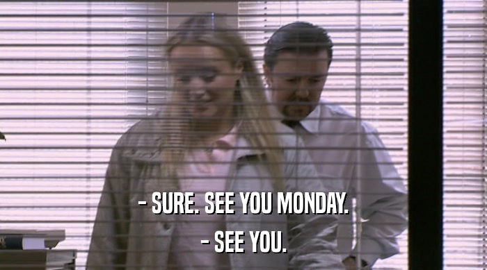 - SURE. SEE YOU MONDAY. - SEE YOU. 