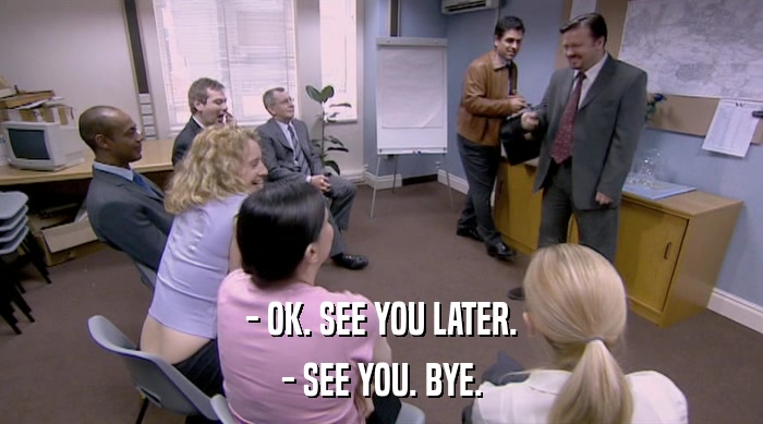 - OK. SEE YOU LATER. - SEE YOU. BYE. 