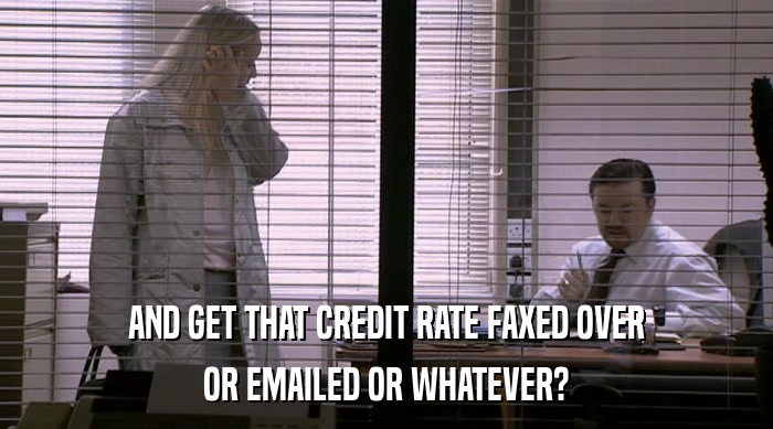 AND GET THAT CREDIT RATE FAXED OVER OR EMAILED OR WHATEVER? 