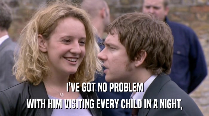 I'VE GOT NO PROBLEM WITH HIM VISITING EVERY CHILD IN A NIGHT, 