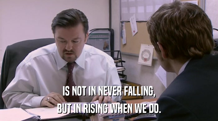 IS NOT IN NEVER FALLING, BUT IN RISING WHEN WE DO. 