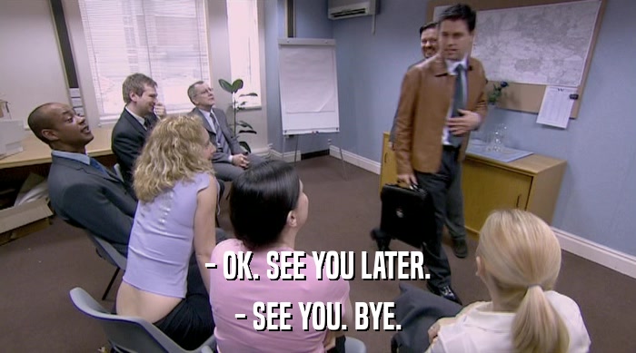 - OK. SEE YOU LATER. - SEE YOU. BYE. 