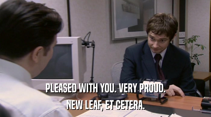 PLEASED WITH YOU. VERY PROUD. NEW LEAF, ET CETERA. 