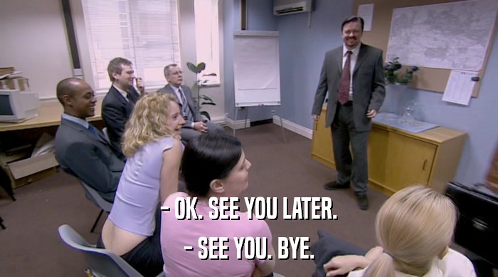 - OK. SEE YOU LATER. - SEE YOU. BYE. 