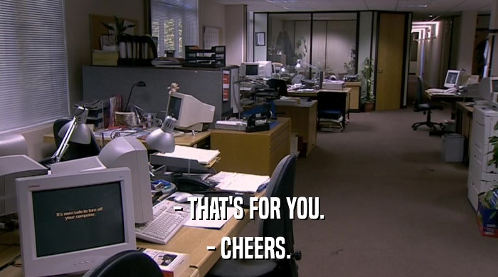 - THAT'S FOR YOU. - CHEERS. 