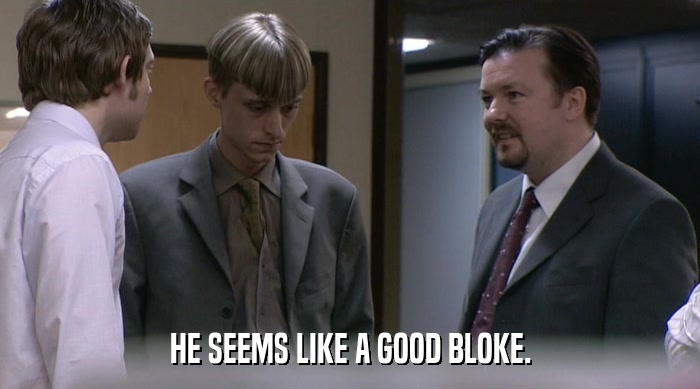 HE SEEMS LIKE A GOOD BLOKE.  