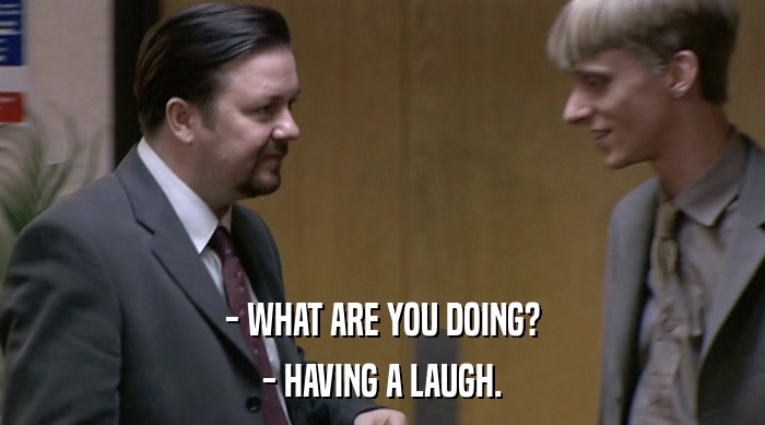 - WHAT ARE YOU DOING? - HAVING A LAUGH. 