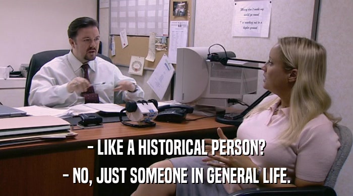- LIKE A HISTORICAL PERSON?
 - NO, JUST SOMEONE IN GENERAL LIFE. 