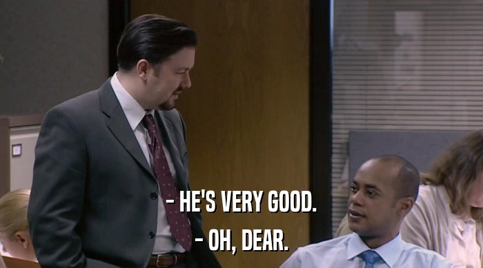 - HE'S VERY GOOD. - OH, DEAR. 