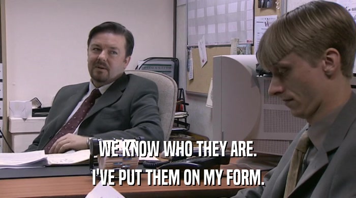 WE KNOW WHO THEY ARE.
 I'VE PUT THEM ON MY FORM. 