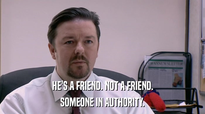 HE'S A FRIEND. NOT A FRIEND. SOMEONE IN AUTHORITY. 