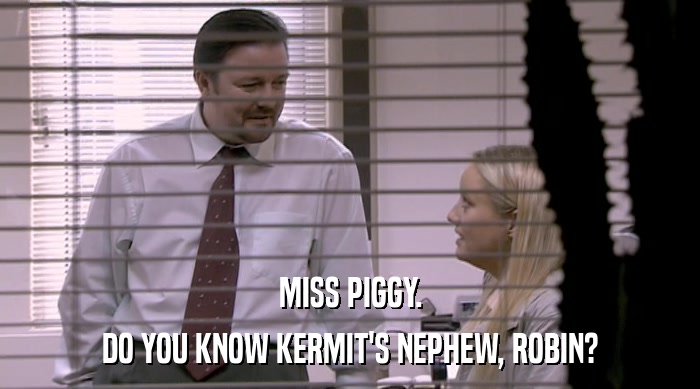 MISS PIGGY.
 DO YOU KNOW KERMIT'S NEPHEW, ROBIN? 