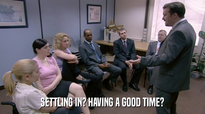 SETTLING IN? HAVING A GOOD TIME?  