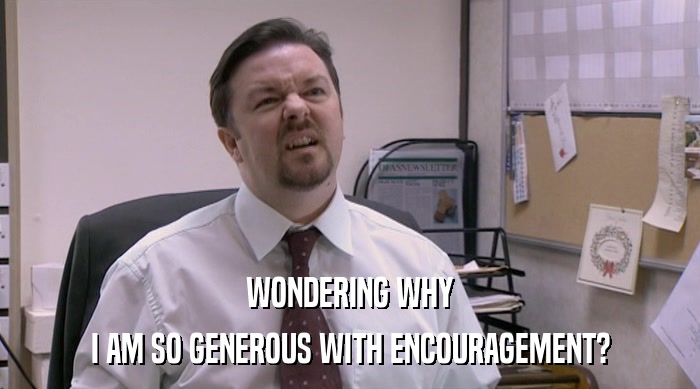 WONDERING WHY
 I AM SO GENEROUS WITH ENCOURAGEMENT? 