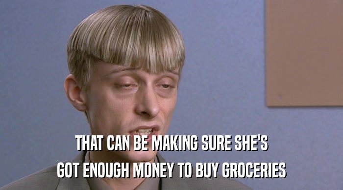THAT CAN BE MAKING SURE SHE'S GOT ENOUGH MONEY TO BUY GROCERIES 