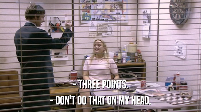 - THREE POINTS. - DON'T DO THAT ON MY HEAD. 