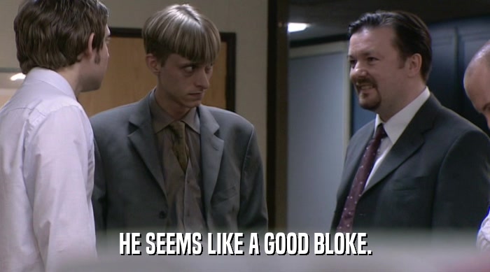 HE SEEMS LIKE A GOOD BLOKE.  