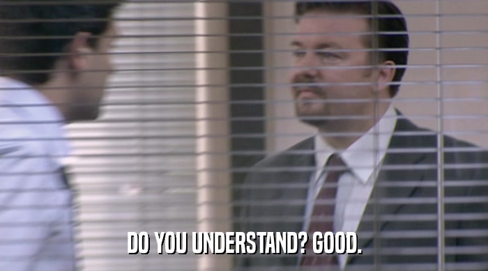DO YOU UNDERSTAND? GOOD.  