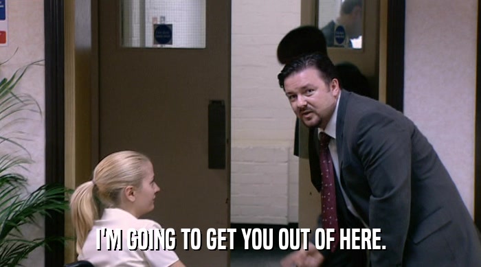 I'M GOING TO GET YOU OUT OF HERE.  