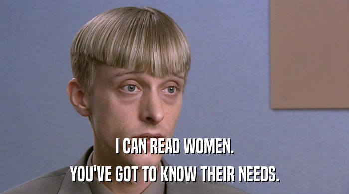 I CAN READ WOMEN. YOU'VE GOT TO KNOW THEIR NEEDS. 