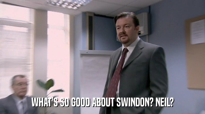 WHAT'S SO GOOD ABOUT SWINDON? NEIL?  