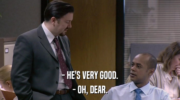 - HE'S VERY GOOD. - OH, DEAR. 