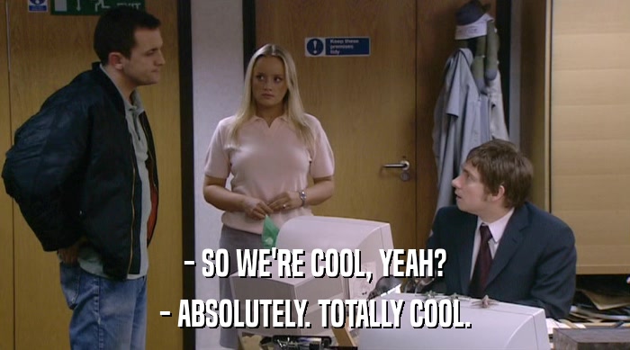 - SO WE'RE COOL, YEAH? - ABSOLUTELY. TOTALLY COOL. 