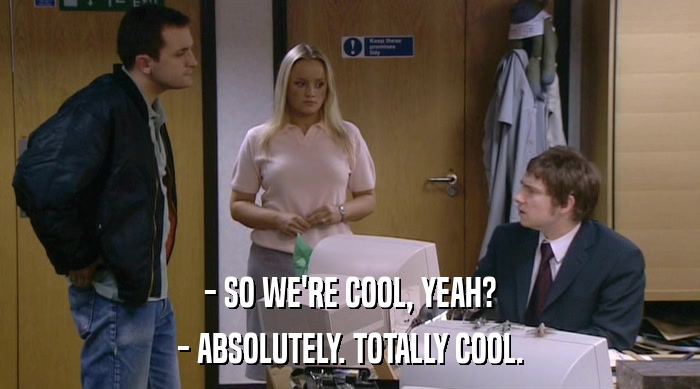 - SO WE'RE COOL, YEAH? - ABSOLUTELY. TOTALLY COOL. 