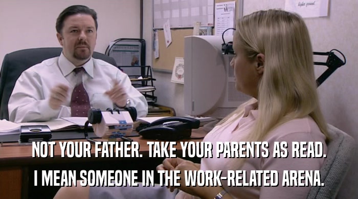 NOT YOUR FATHER. TAKE YOUR PARENTS AS READ. I MEAN SOMEONE IN THE WORK-RELATED ARENA. 