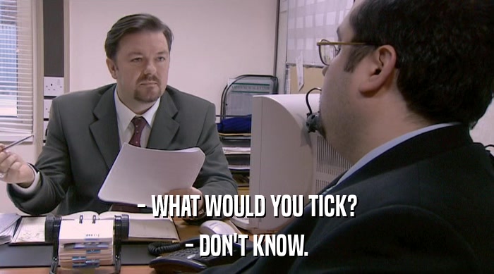 - WHAT WOULD YOU TICK? - DON'T KNOW. 