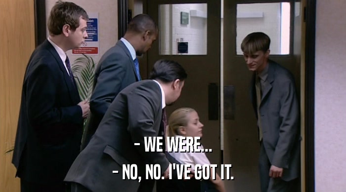 - WE WERE... - NO, NO. I'VE GOT IT. 