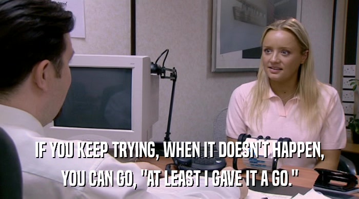 IF YOU KEEP TRYING, WHEN IT DOESN'T HAPPEN, YOU CAN GO, 
