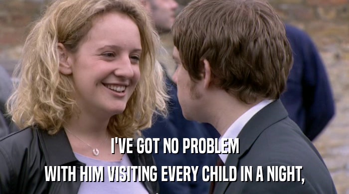 I'VE GOT NO PROBLEM WITH HIM VISITING EVERY CHILD IN A NIGHT, 