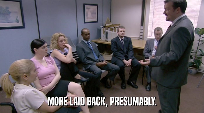 MORE LAID BACK, PRESUMABLY.  