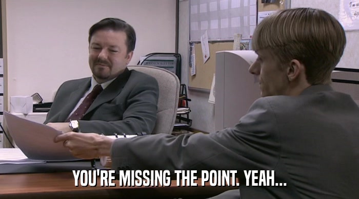 YOU'RE MISSING THE POINT. YEAH...  