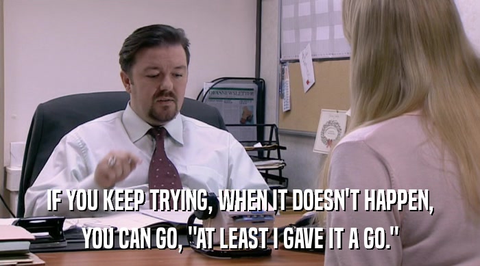 IF YOU KEEP TRYING, WHEN IT DOESN'T HAPPEN, YOU CAN GO, 