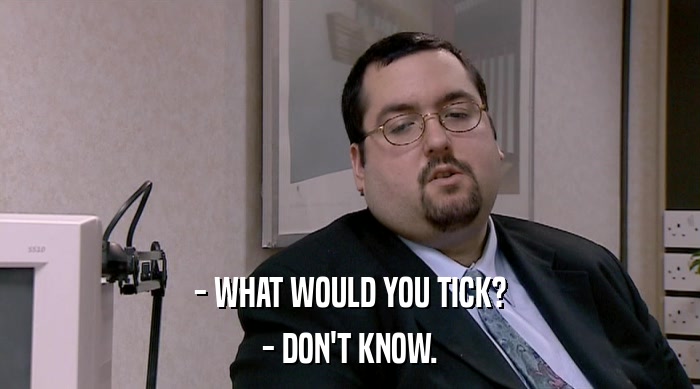 - WHAT WOULD YOU TICK? - DON'T KNOW. 