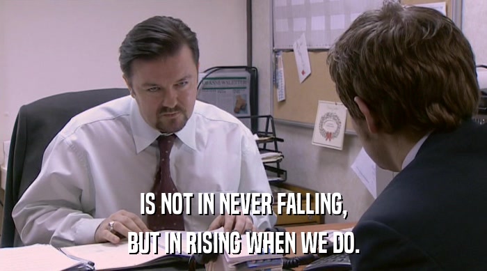 IS NOT IN NEVER FALLING, BUT IN RISING WHEN WE DO. 