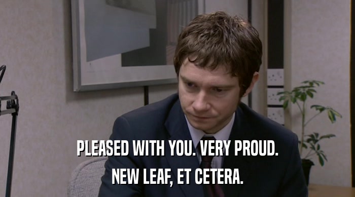 PLEASED WITH YOU. VERY PROUD. NEW LEAF, ET CETERA. 
