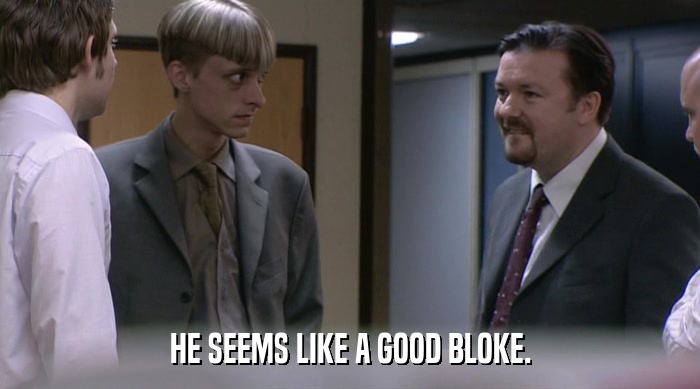 HE SEEMS LIKE A GOOD BLOKE.  