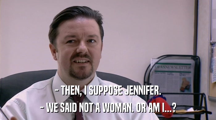 - THEN, I SUPPOSE JENNIFER.
 - WE SAID NOT A WOMAN. OR AM I...? 