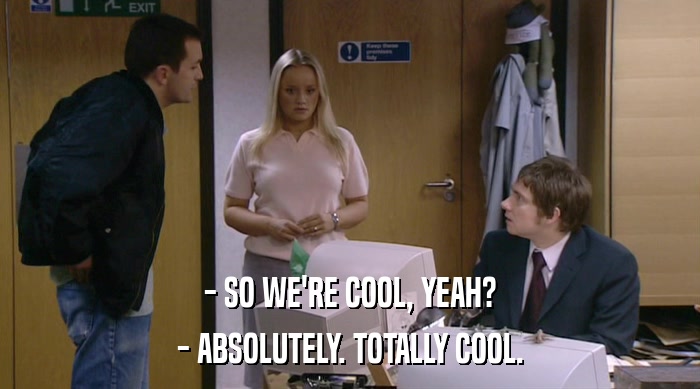- SO WE'RE COOL, YEAH? - ABSOLUTELY. TOTALLY COOL. 