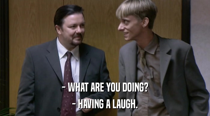 - WHAT ARE YOU DOING? - HAVING A LAUGH. 