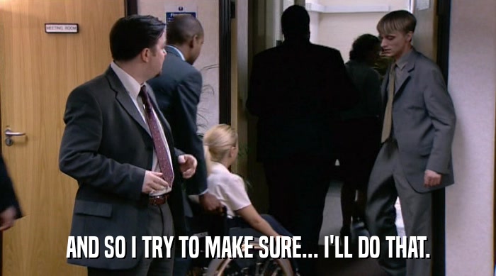 AND SO I TRY TO MAKE SURE... I'LL DO THAT.  