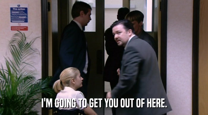 I'M GOING TO GET YOU OUT OF HERE.  