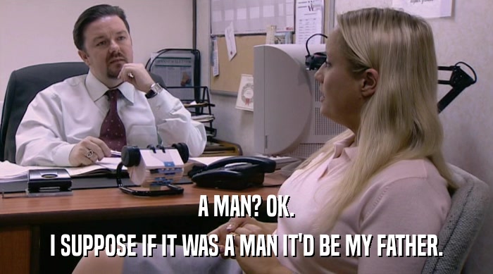 A MAN? OK. I SUPPOSE IF IT WAS A MAN IT'D BE MY FATHER. 