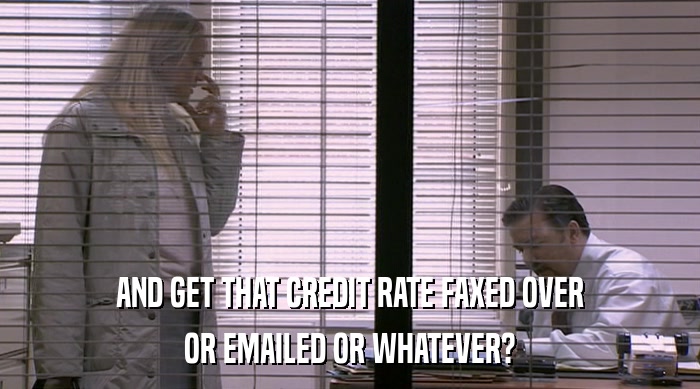 AND GET THAT CREDIT RATE FAXED OVER OR EMAILED OR WHATEVER? 