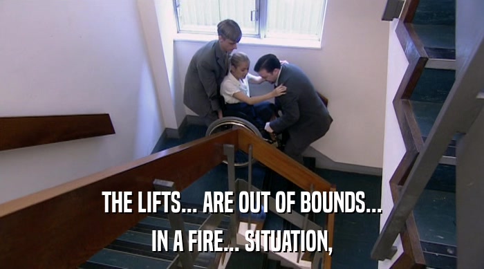 THE LIFTS... ARE OUT OF BOUNDS...
 IN A FIRE... SITUATION, 